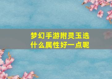 梦幻手游附灵玉选什么属性好一点呢