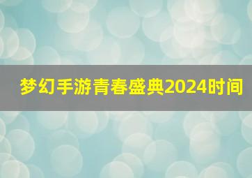 梦幻手游青春盛典2024时间