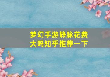 梦幻手游静脉花费大吗知乎推荐一下