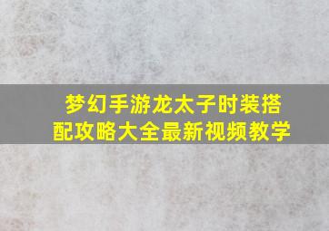 梦幻手游龙太子时装搭配攻略大全最新视频教学