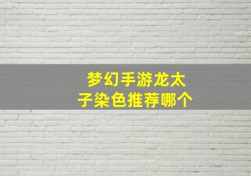 梦幻手游龙太子染色推荐哪个