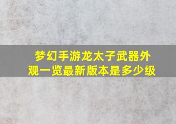 梦幻手游龙太子武器外观一览最新版本是多少级