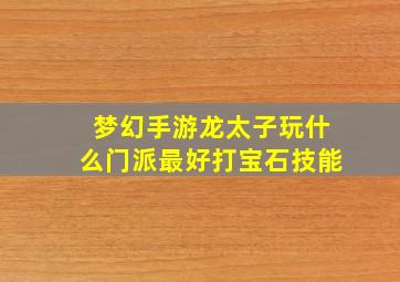 梦幻手游龙太子玩什么门派最好打宝石技能