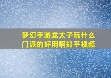 梦幻手游龙太子玩什么门派的好用啊知乎视频