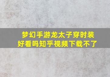 梦幻手游龙太子穿时装好看吗知乎视频下载不了