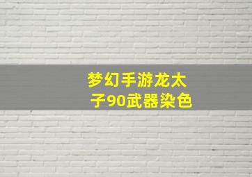 梦幻手游龙太子90武器染色