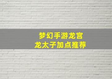 梦幻手游龙宫龙太子加点推荐