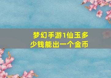 梦幻手游1仙玉多少钱能出一个金币