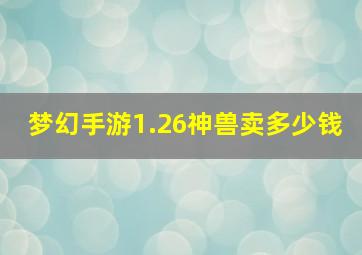 梦幻手游1.26神兽卖多少钱