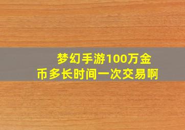 梦幻手游100万金币多长时间一次交易啊