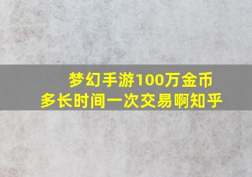 梦幻手游100万金币多长时间一次交易啊知乎