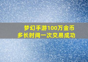 梦幻手游100万金币多长时间一次交易成功