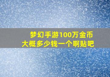 梦幻手游100万金币大概多少钱一个啊贴吧