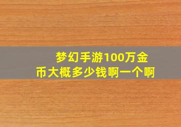 梦幻手游100万金币大概多少钱啊一个啊