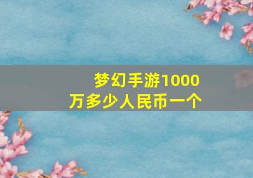 梦幻手游1000万多少人民币一个