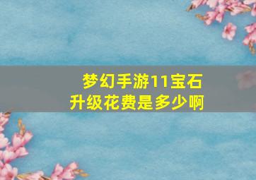 梦幻手游11宝石升级花费是多少啊