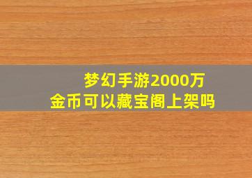 梦幻手游2000万金币可以藏宝阁上架吗