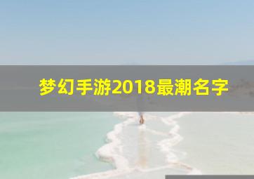 梦幻手游2018最潮名字