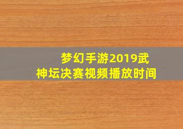 梦幻手游2019武神坛决赛视频播放时间