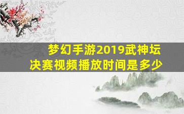 梦幻手游2019武神坛决赛视频播放时间是多少