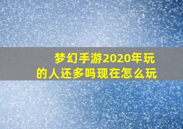 梦幻手游2020年玩的人还多吗现在怎么玩