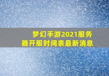 梦幻手游2021服务器开服时间表最新消息