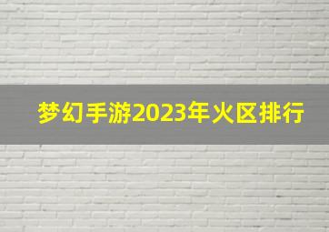 梦幻手游2023年火区排行