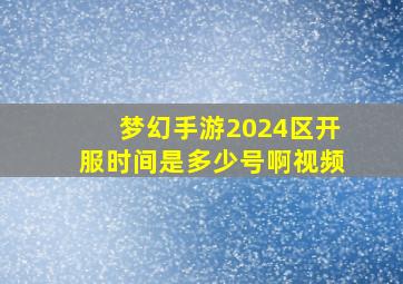 梦幻手游2024区开服时间是多少号啊视频