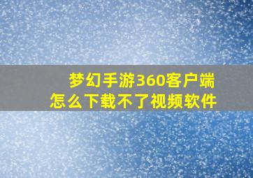 梦幻手游360客户端怎么下载不了视频软件