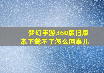 梦幻手游360版旧版本下载不了怎么回事儿