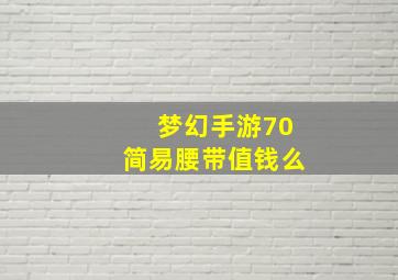 梦幻手游70简易腰带值钱么