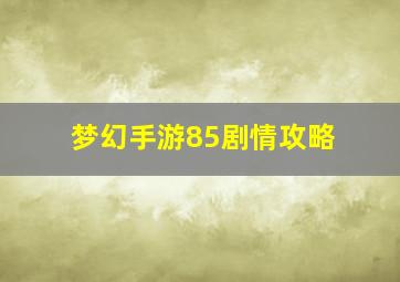 梦幻手游85剧情攻略