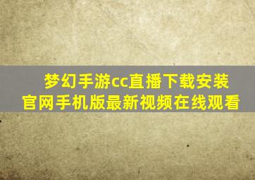 梦幻手游cc直播下载安装官网手机版最新视频在线观看