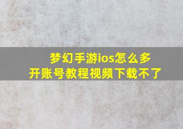 梦幻手游ios怎么多开账号教程视频下载不了