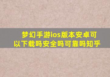 梦幻手游ios版本安卓可以下载吗安全吗可靠吗知乎