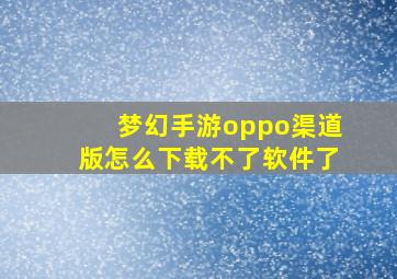 梦幻手游oppo渠道版怎么下载不了软件了