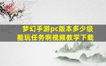 梦幻手游pc版本多少级能玩任务啊视频教学下载