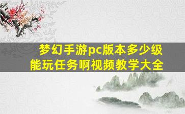 梦幻手游pc版本多少级能玩任务啊视频教学大全