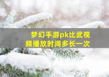 梦幻手游pk比武视频播放时间多长一次