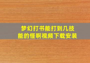 梦幻打书能打到几技能的怪啊视频下载安装