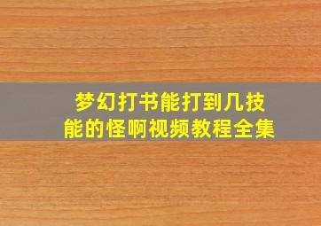 梦幻打书能打到几技能的怪啊视频教程全集