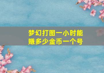 梦幻打图一小时能赚多少金币一个号