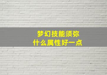 梦幻技能须弥什么属性好一点