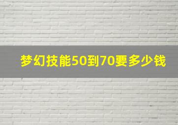 梦幻技能50到70要多少钱