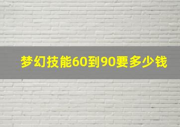 梦幻技能60到90要多少钱