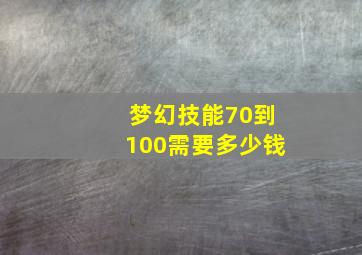 梦幻技能70到100需要多少钱