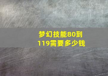 梦幻技能80到119需要多少钱