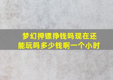 梦幻押镖挣钱吗现在还能玩吗多少钱啊一个小时