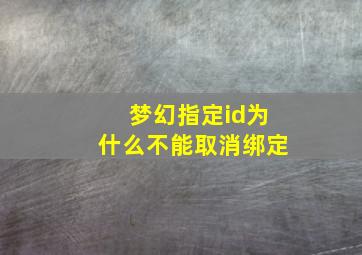 梦幻指定id为什么不能取消绑定