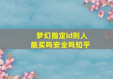 梦幻指定id别人能买吗安全吗知乎